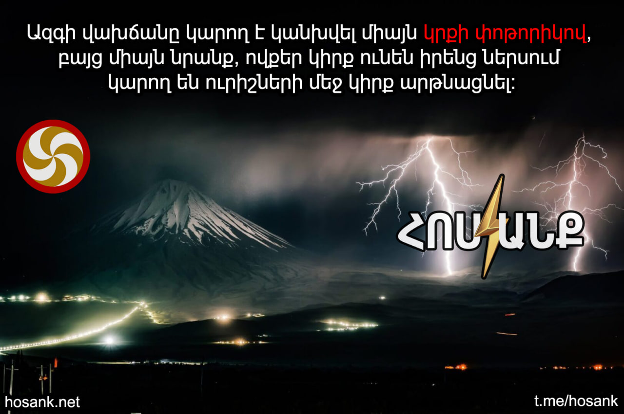 Կարող եք չկասկածել, որ Հոսանքն է այդ կրքի փոթորիկը ստեղծելու Հայ ազգի մեջ...